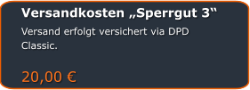 Versandkosten „Sperrgut 3“ Versand erfolgt versichert via DPD Classic.  20,00 €