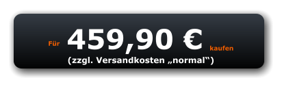 Für 459,90 € kaufen (zzgl. Versandkosten „normal“)