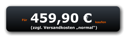 Für 459,90 € kaufen (zzgl. Versandkosten „normal“)