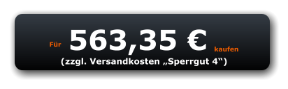 Für 563,35 € kaufen (zzgl. Versandkosten „Sperrgut 4“)