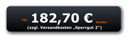Für 182,70 € kaufen (zzgl. Versandkosten „Sperrgut 2“)